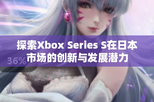 探索Xbox Series S在日本市场的创新与发展潜力