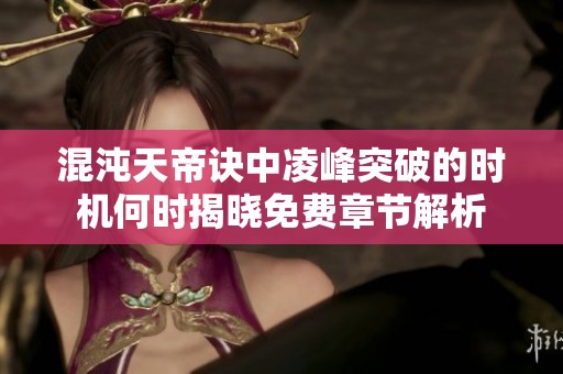 混沌天帝诀中凌峰突破的时机何时揭晓免费章节解析