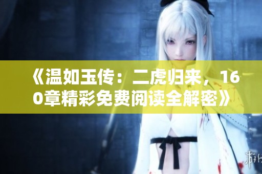 《温如玉传：二虎归来，160章精彩免费阅读全解密》