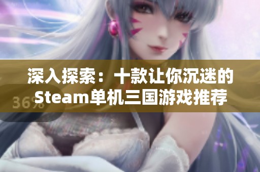 深入探索：十款让你沉迷的Steam单机三国游戏推荐