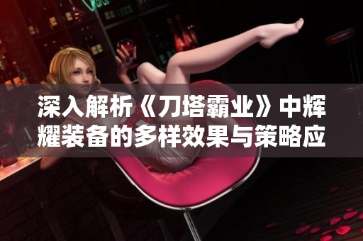 深入解析《刀塔霸业》中辉耀装备的多样效果与策略应用