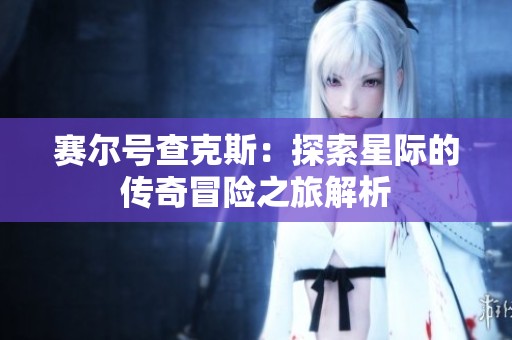 赛尔号查克斯：探索星际的传奇冒险之旅解析