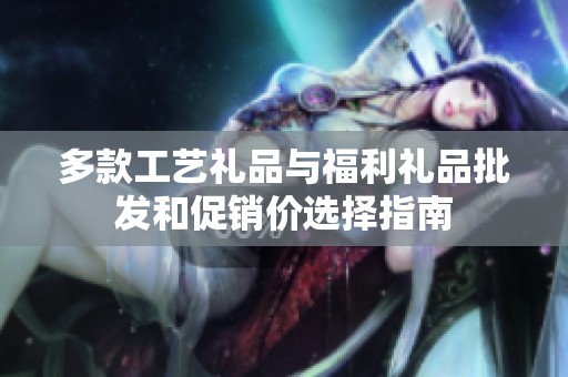 多款工艺礼品与福利礼品批发和促销价选择指南