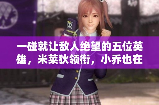 一碰就让敌人绝望的五位英雄，米莱狄领衔，小乔也在列