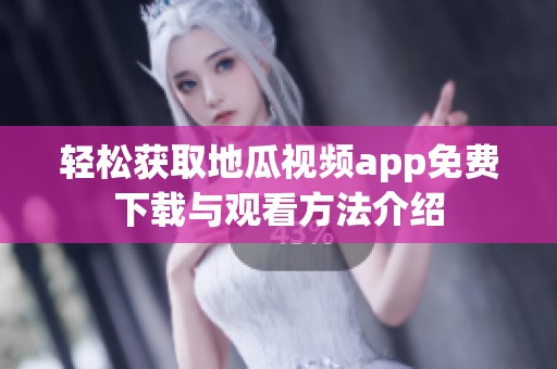 轻松获取地瓜视频app免费下载与观看方法介绍