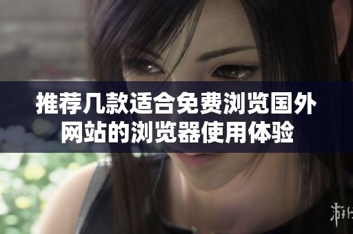 推荐几款适合免费浏览国外网站的浏览器使用体验