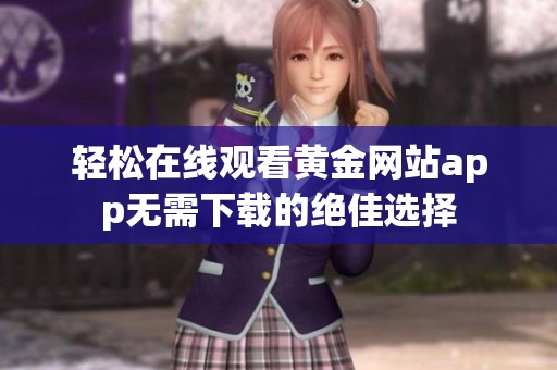 轻松在线观看黄金网站app无需下载的绝佳选择