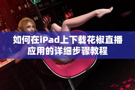 如何在iPad上下载花椒直播应用的详细步骤教程