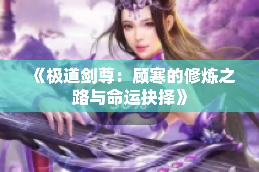 《极道剑尊：顾寒的修炼之路与命运抉择》