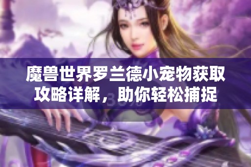 魔兽世界罗兰德小宠物获取攻略详解，助你轻松捕捉