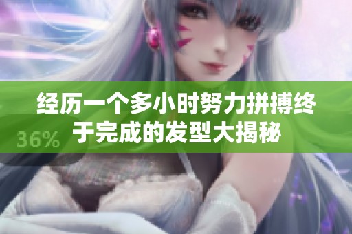 经历一个多小时努力拼搏终于完成的发型大揭秘