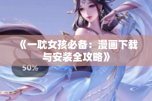 《一耽女孩必备：漫画下载与安装全攻略》