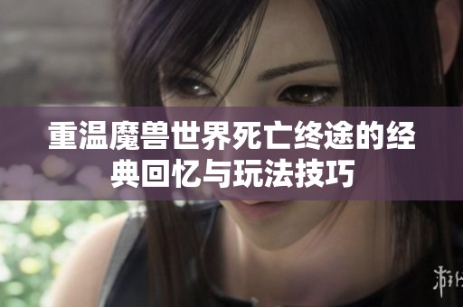 重温魔兽世界死亡终途的经典回忆与玩法技巧