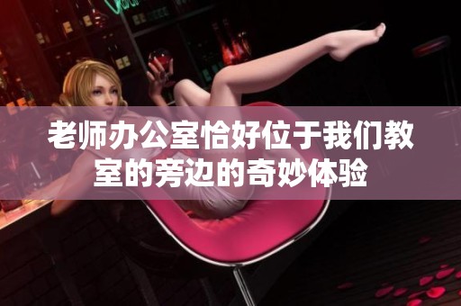 老师办公室恰好位于我们教室的旁边的奇妙体验