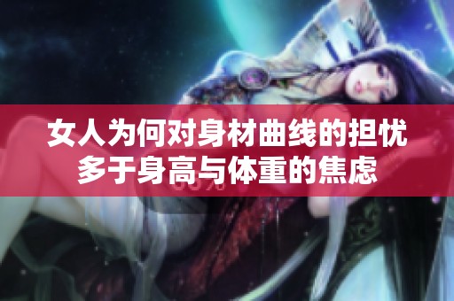 女人为何对身材曲线的担忧多于身高与体重的焦虑