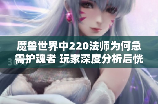 魔兽世界中220法师为何急需护魂者 玩家深度分析后恍然大悟