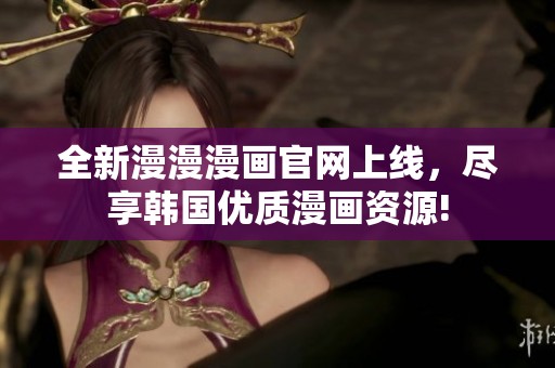 全新漫漫漫画官网上线，尽享韩国优质漫画资源!