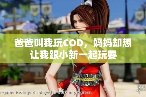 爸爸叫我玩COD，妈妈却想让我跟小新一起玩耍
