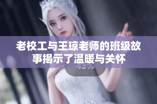 老校工与王琼老师的班级故事揭示了温暖与关怀