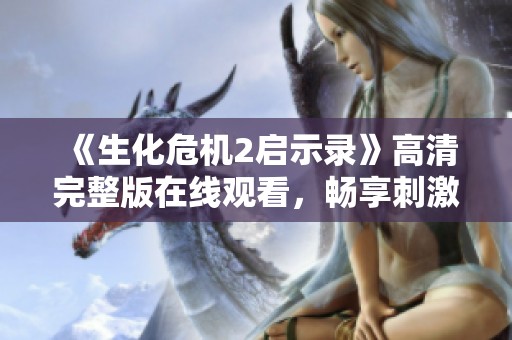 《生化危机2启示录》高清完整版在线观看，畅享刺激恐怖体验