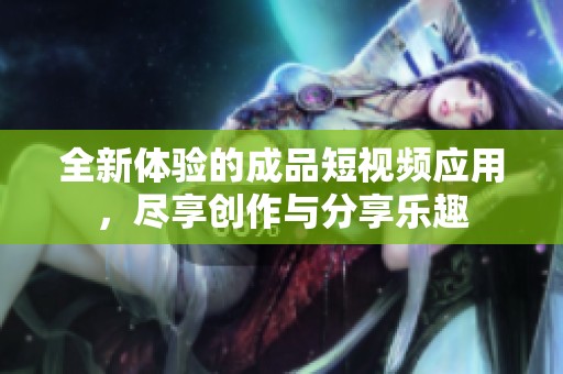 全新体验的成品短视频应用，尽享创作与分享乐趣