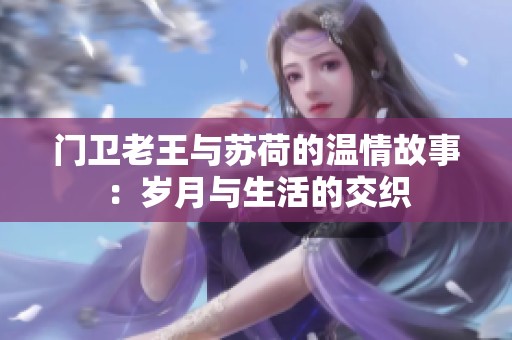门卫老王与苏荷的温情故事：岁月与生活的交织