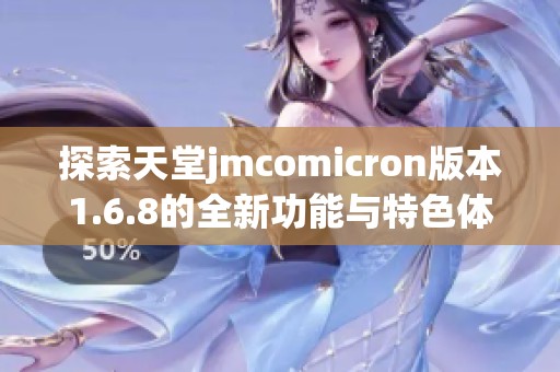 探索天堂jmcomicron版本1.6.8的全新功能与特色体验