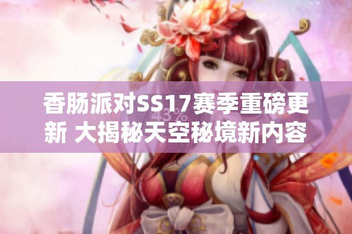 香肠派对SS17赛季重磅更新 大揭秘天空秘境新内容