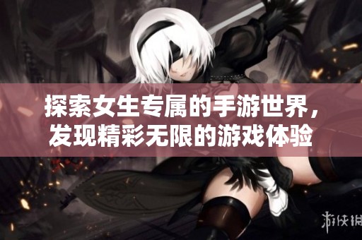 探索女生专属的手游世界，发现精彩无限的游戏体验