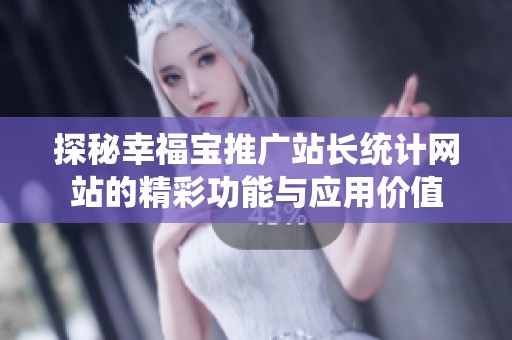 探秘幸福宝推广站长统计网站的精彩功能与应用价值