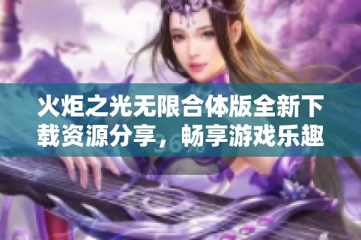 火炬之光无限合体版全新下载资源分享，畅享游戏乐趣