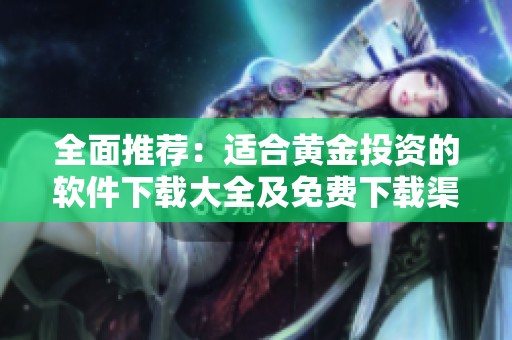 全面推荐：适合黄金投资的软件下载大全及免费下载渠道