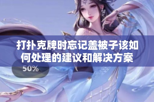 打扑克牌时忘记盖被子该如何处理的建议和解决方案
