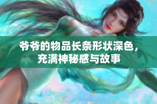 爷爷的物品长条形状深色，充满神秘感与故事