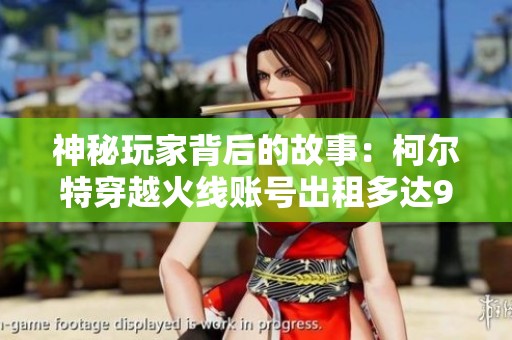 神秘玩家背后的故事：柯尔特穿越火线账号出租多达908次
