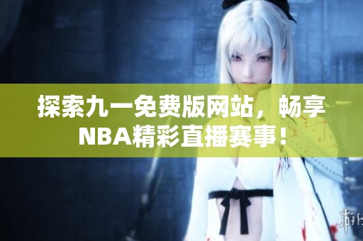 探索九一免费版网站，畅享NBA精彩直播赛事！