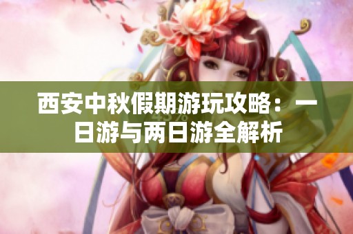 西安中秋假期游玩攻略：一日游与两日游全解析