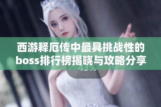西游释厄传中最具挑战性的boss排行榜揭晓与攻略分享