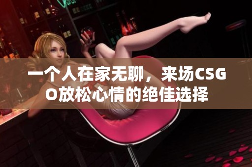 一个人在家无聊，来场CSGO放松心情的绝佳选择