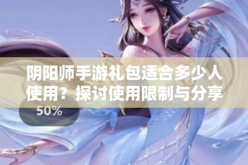 阴阳师手游礼包适合多少人使用？探讨使用限制与分享方法