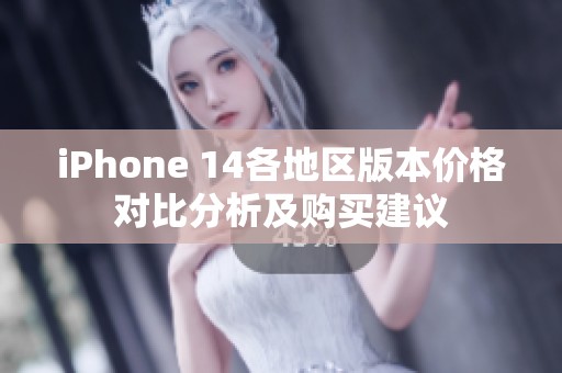 iPhone 14各地区版本价格对比分析及购买建议