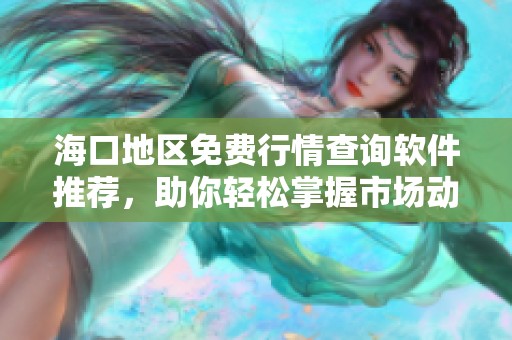 海口地区免费行情查询软件推荐，助你轻松掌握市场动态