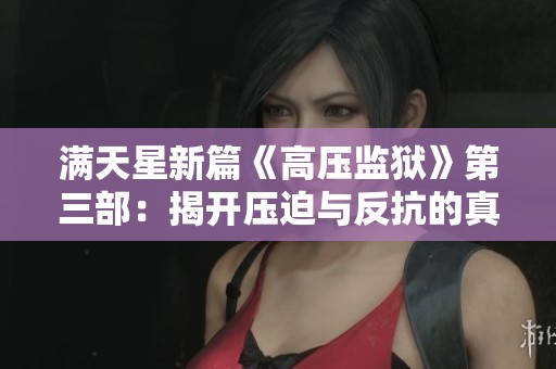 满天星新篇《高压监狱》第三部：揭开压迫与反抗的真相