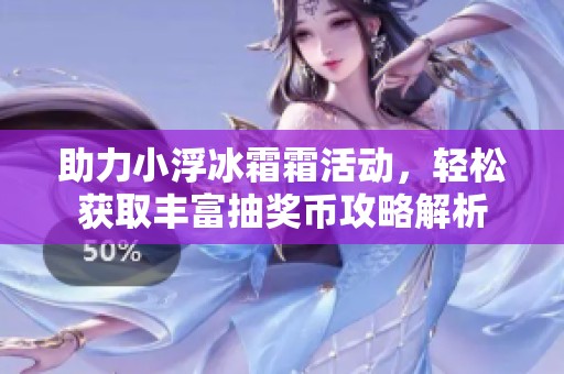 助力小浮冰霜霜活动，轻松获取丰富抽奖币攻略解析