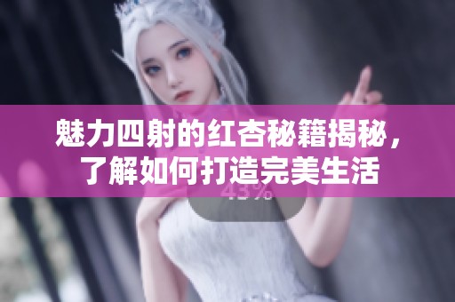 魅力四射的红杏秘籍揭秘，了解如何打造完美生活