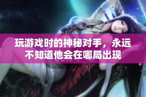 玩游戏时的神秘对手，永远不知道他会在哪局出现