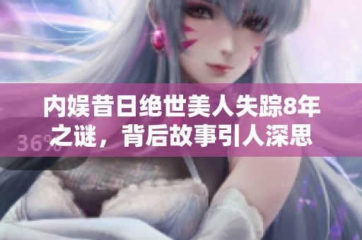 内娱昔日绝世美人失踪8年之谜，背后故事引人深思
