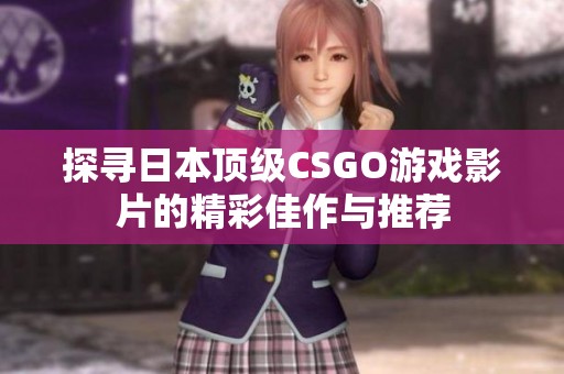 探寻日本顶级CSGO游戏影片的精彩佳作与推荐