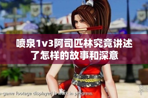 喷泉1v3阿司匹林究竟讲述了怎样的故事和深意