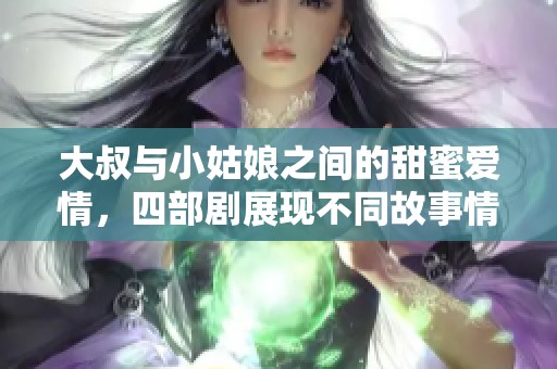 大叔与小姑娘之间的甜蜜爱情，四部剧展现不同故事情节
